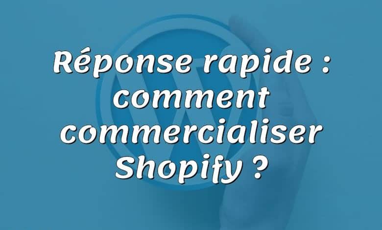 Réponse rapide : comment commercialiser Shopify ?